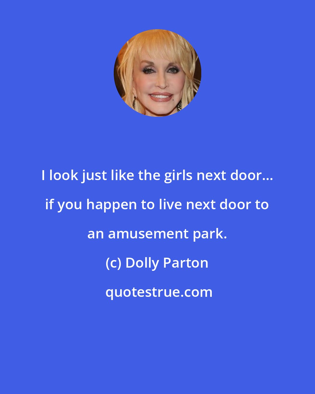 Dolly Parton: I look just like the girls next door... if you happen to live next door to an amusement park.