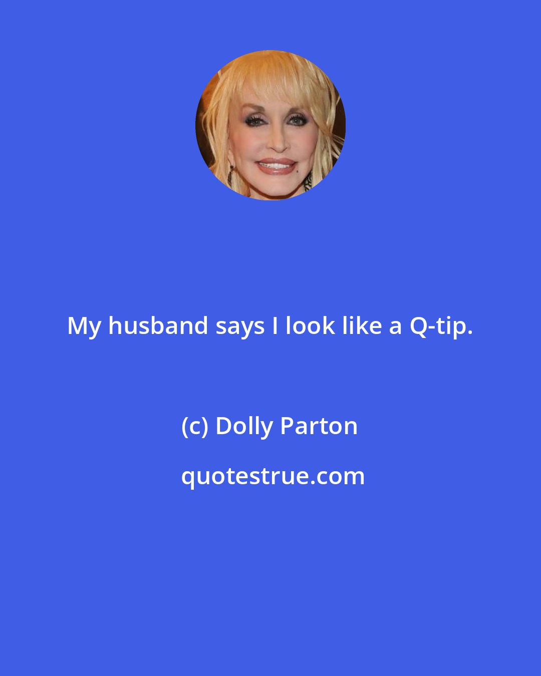 Dolly Parton: My husband says I look like a Q-tip.