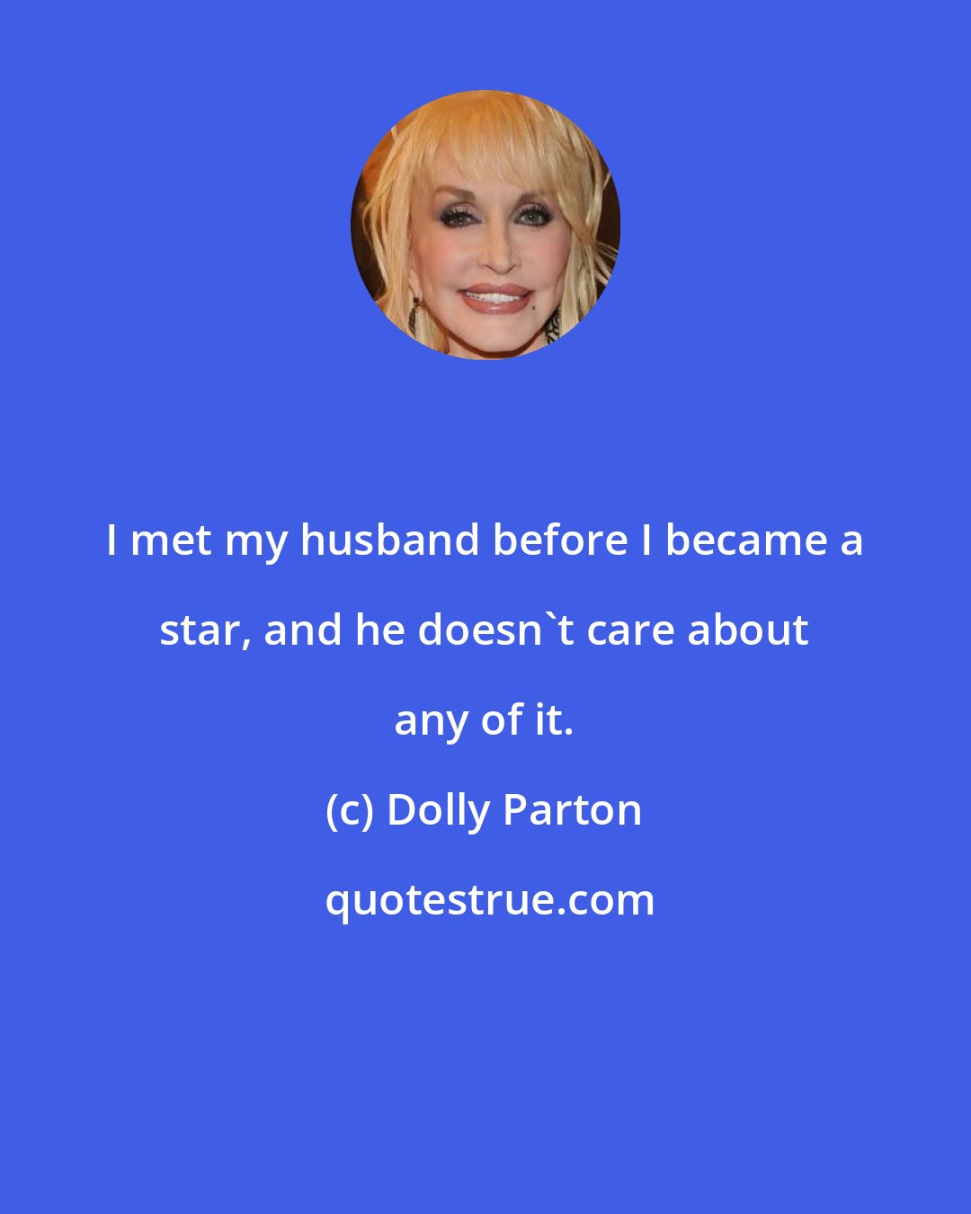 Dolly Parton: I met my husband before I became a star, and he doesn't care about any of it.