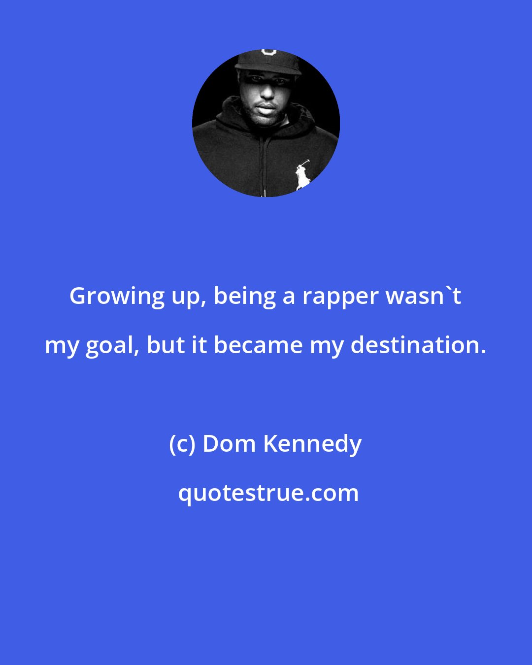 Dom Kennedy: Growing up, being a rapper wasn't my goal, but it became my destination.