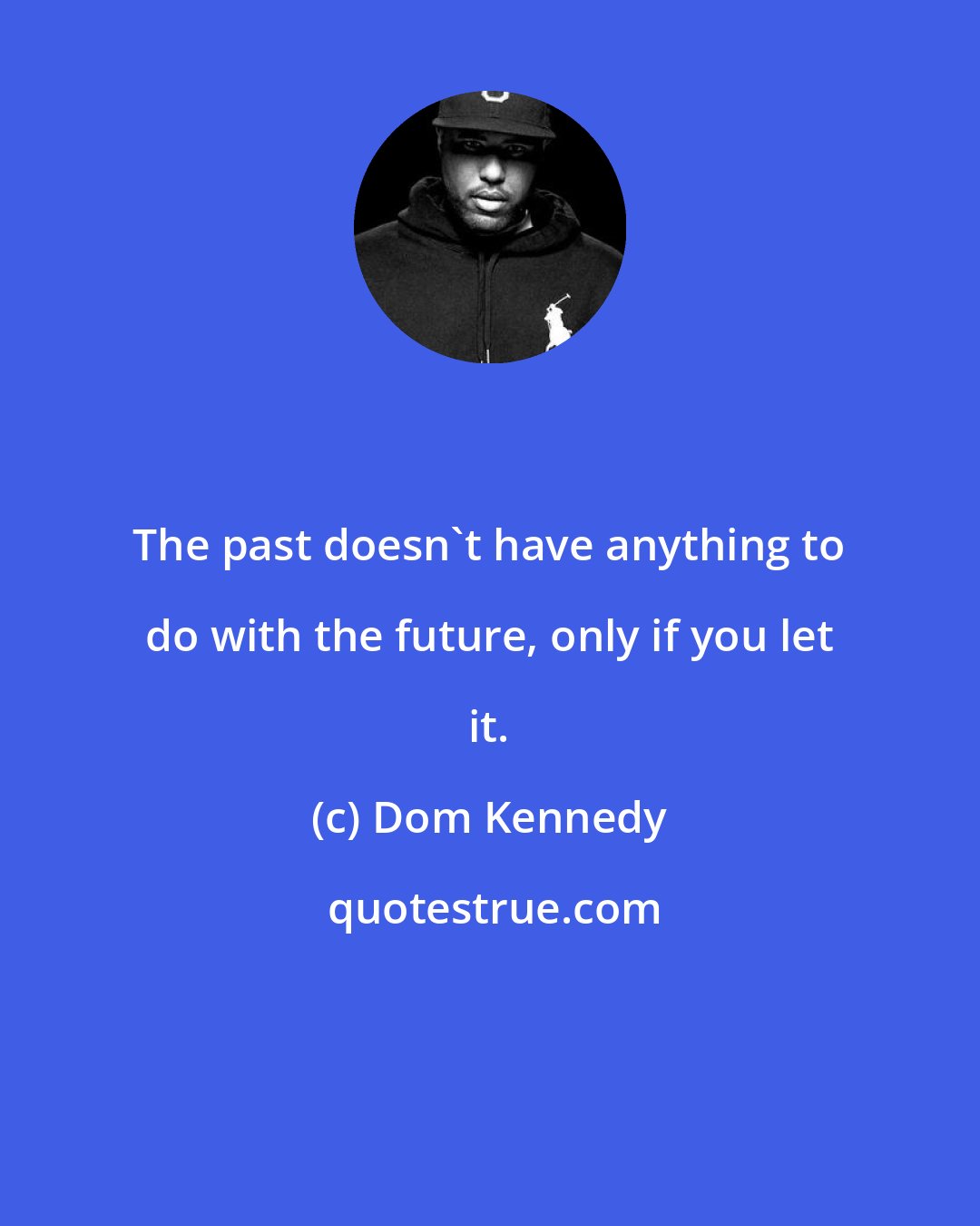 Dom Kennedy: The past doesn't have anything to do with the future, only if you let it.