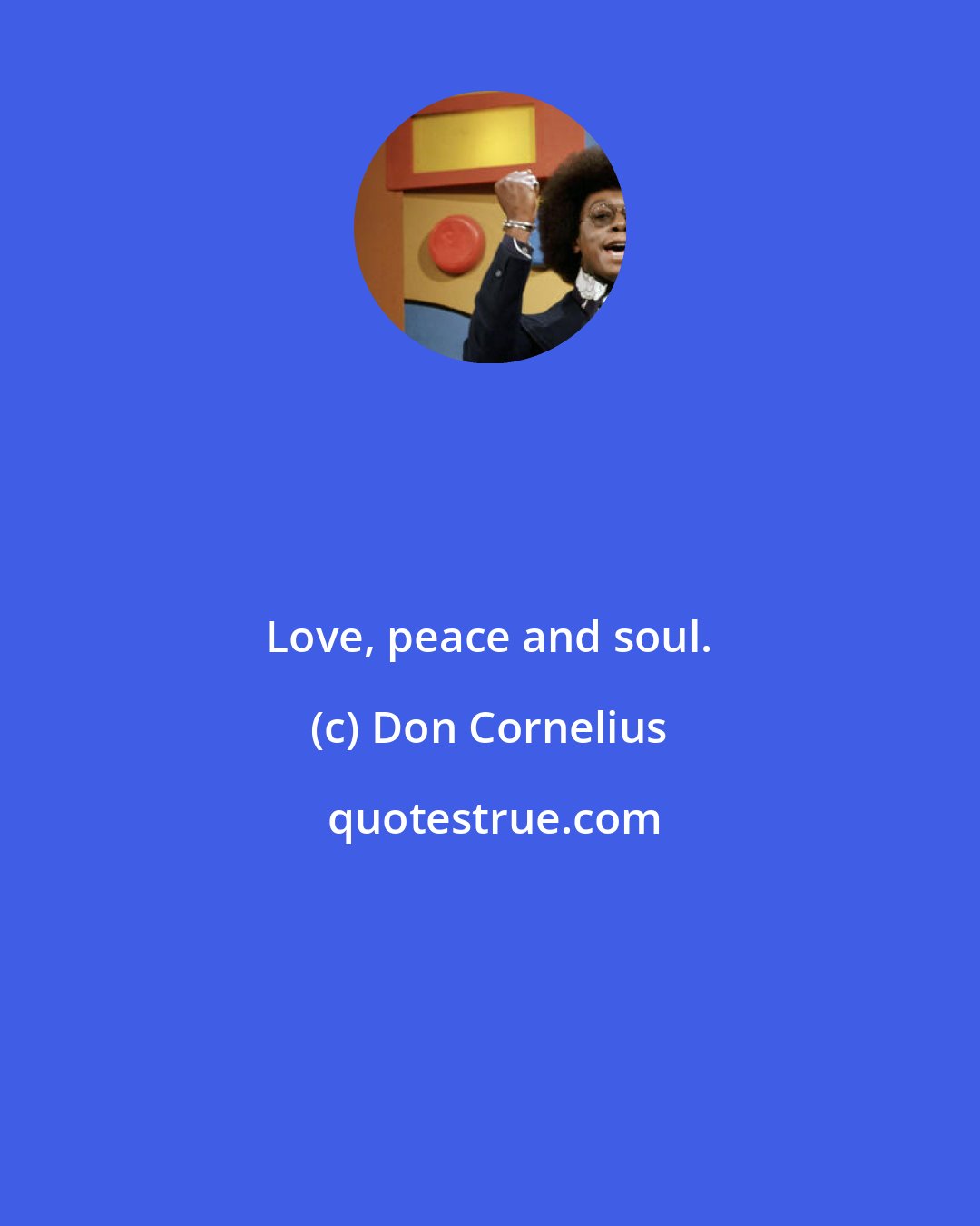 Don Cornelius: Love, peace and soul.