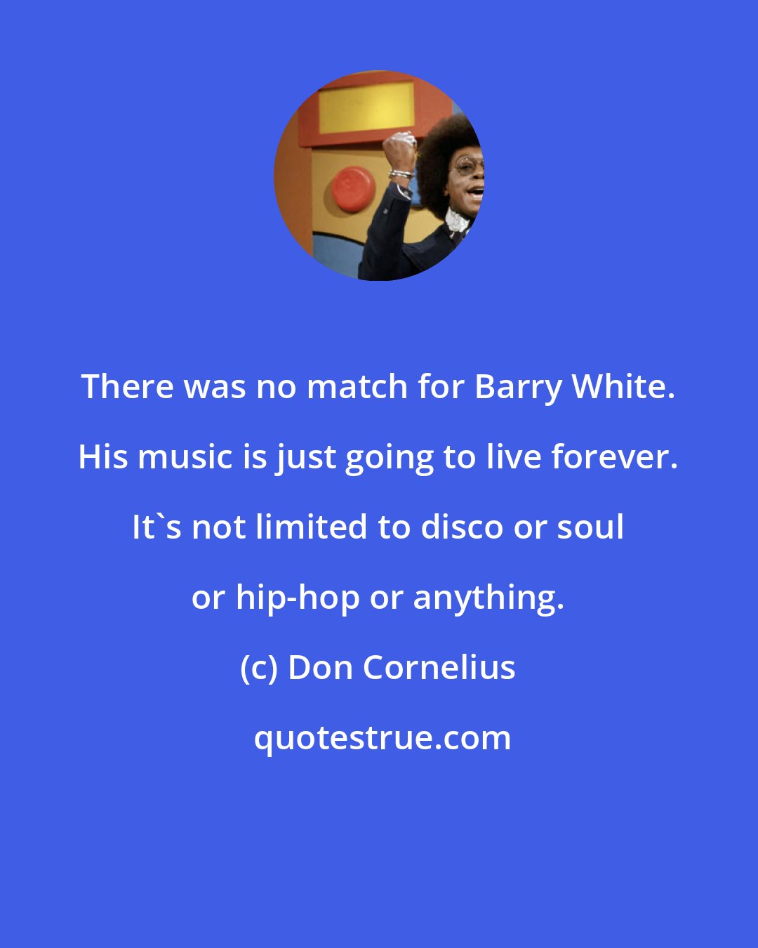 Don Cornelius: There was no match for Barry White. His music is just going to live forever. It's not limited to disco or soul or hip-hop or anything.