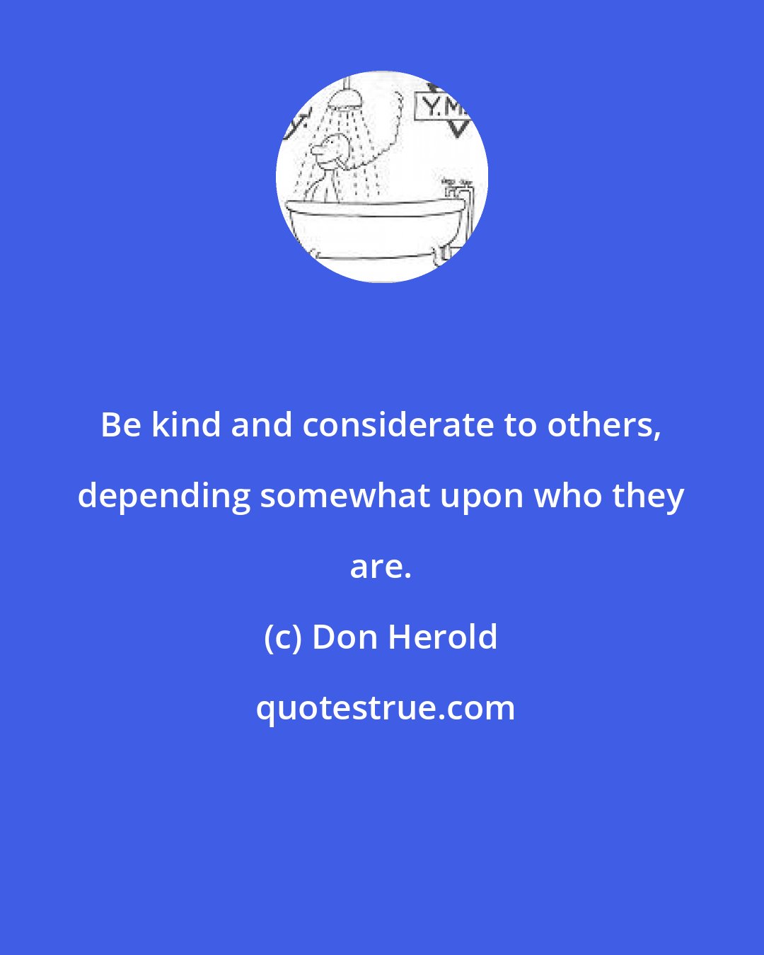 Don Herold: Be kind and considerate to others, depending somewhat upon who they are.