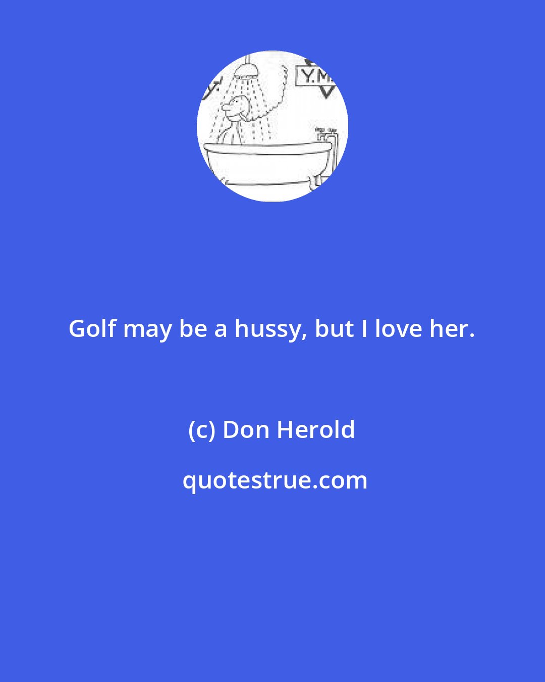 Don Herold: Golf may be a hussy, but I love her.