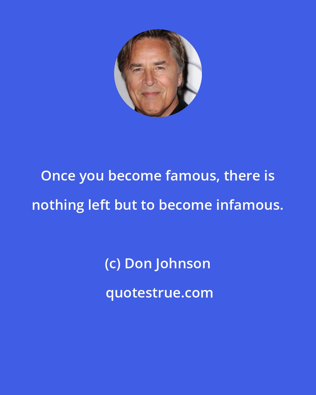 Don Johnson: Once you become famous, there is nothing left but to become infamous.