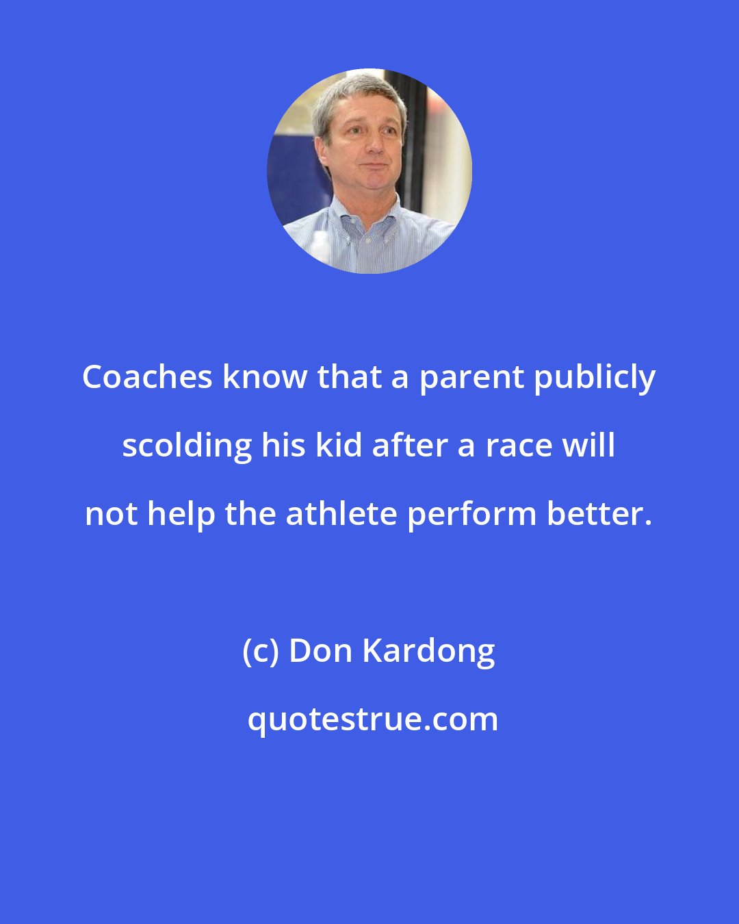 Don Kardong: Coaches know that a parent publicly scolding his kid after a race will not help the athlete perform better.