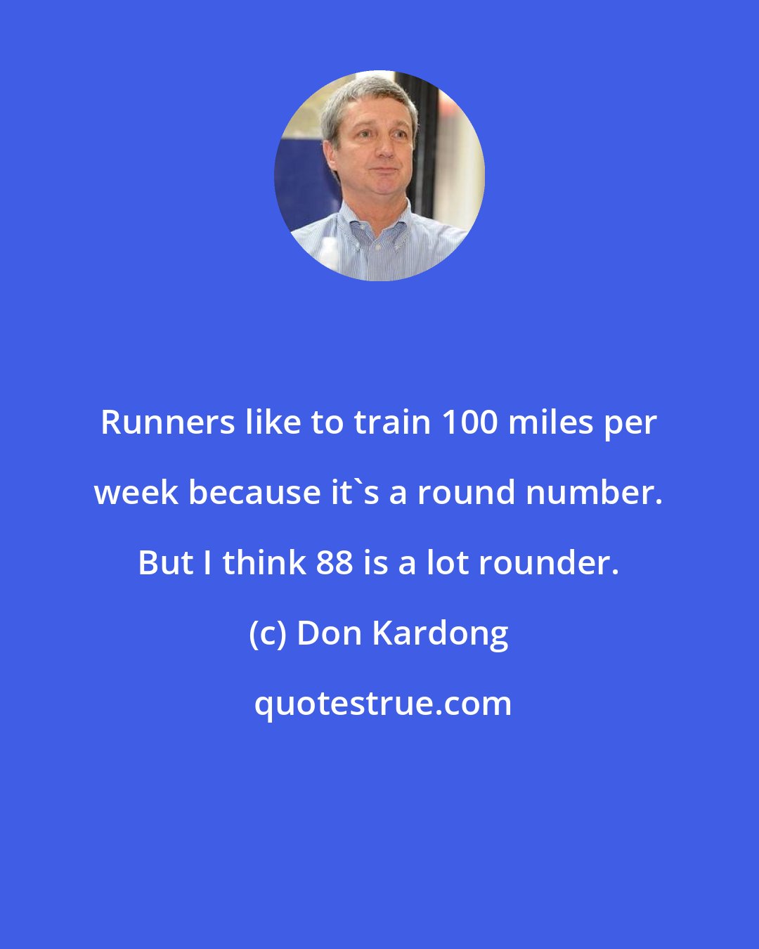 Don Kardong: Runners like to train 100 miles per week because it's a round number. But I think 88 is a lot rounder.