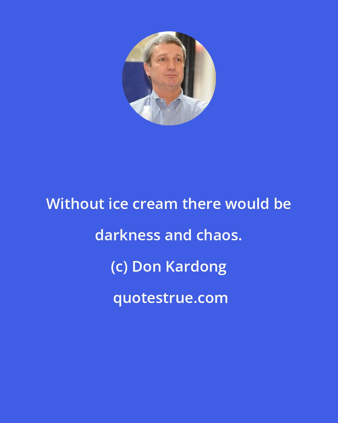 Don Kardong: Without ice cream there would be darkness and chaos.