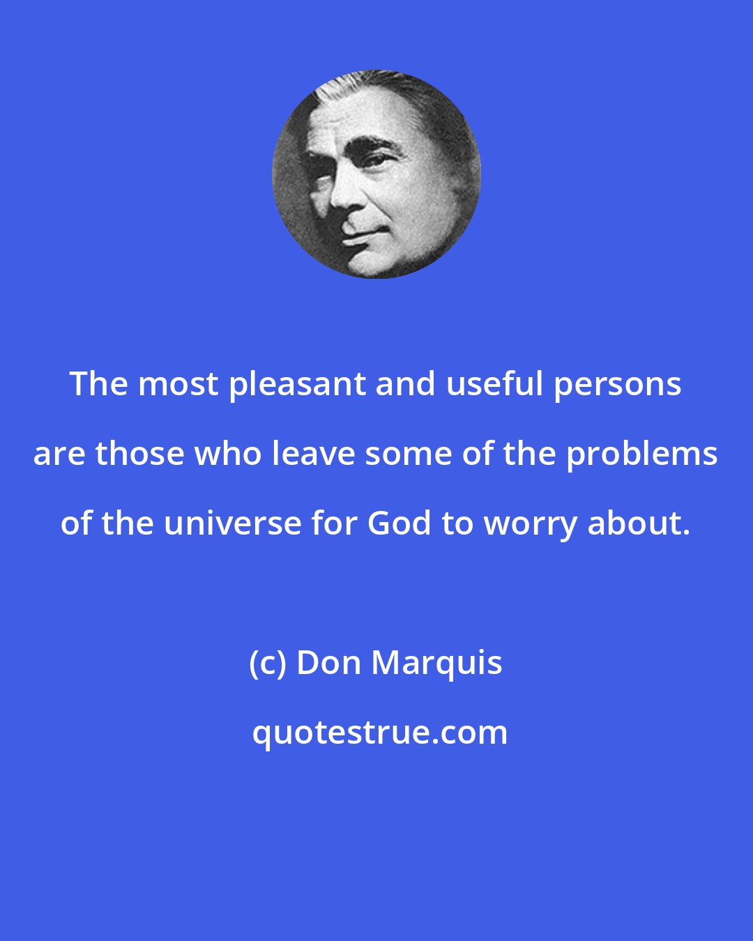 Don Marquis: The most pleasant and useful persons are those who leave some of the problems of the universe for God to worry about.