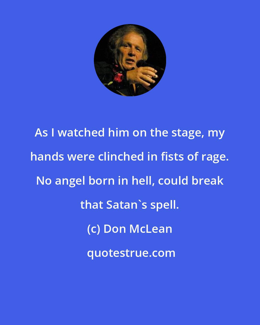 Don McLean: As I watched him on the stage, my hands were clinched in fists of rage. No angel born in hell, could break that Satan's spell.