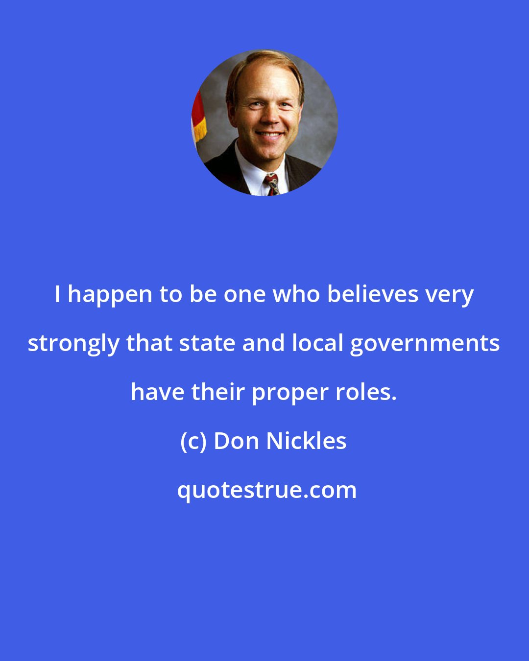 Don Nickles: I happen to be one who believes very strongly that state and local governments have their proper roles.
