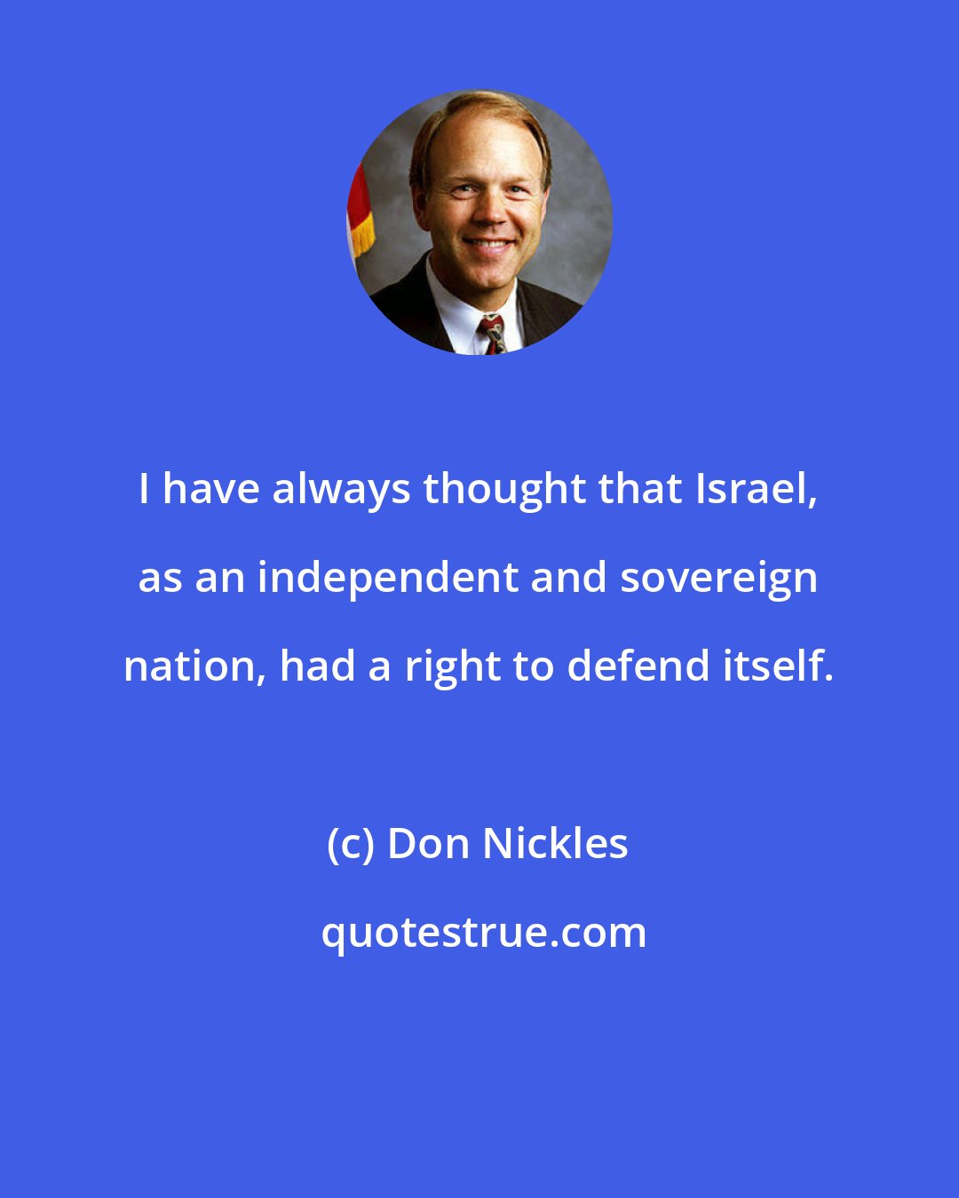 Don Nickles: I have always thought that Israel, as an independent and sovereign nation, had a right to defend itself.