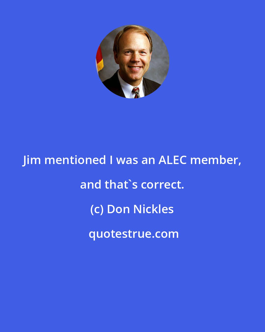 Don Nickles: Jim mentioned I was an ALEC member, and that's correct.