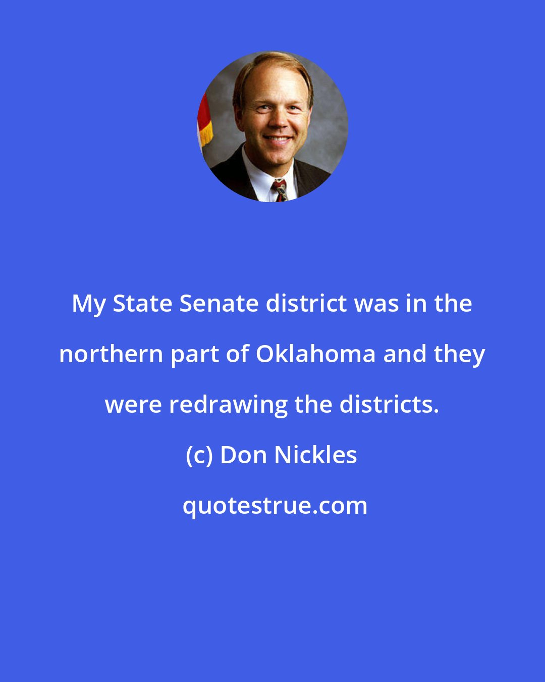 Don Nickles: My State Senate district was in the northern part of Oklahoma and they were redrawing the districts.