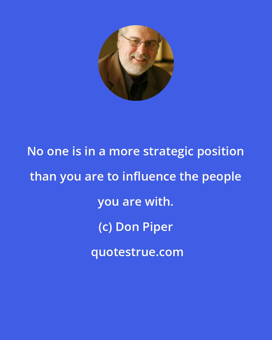 Don Piper: No one is in a more strategic position than you are to influence the people you are with.