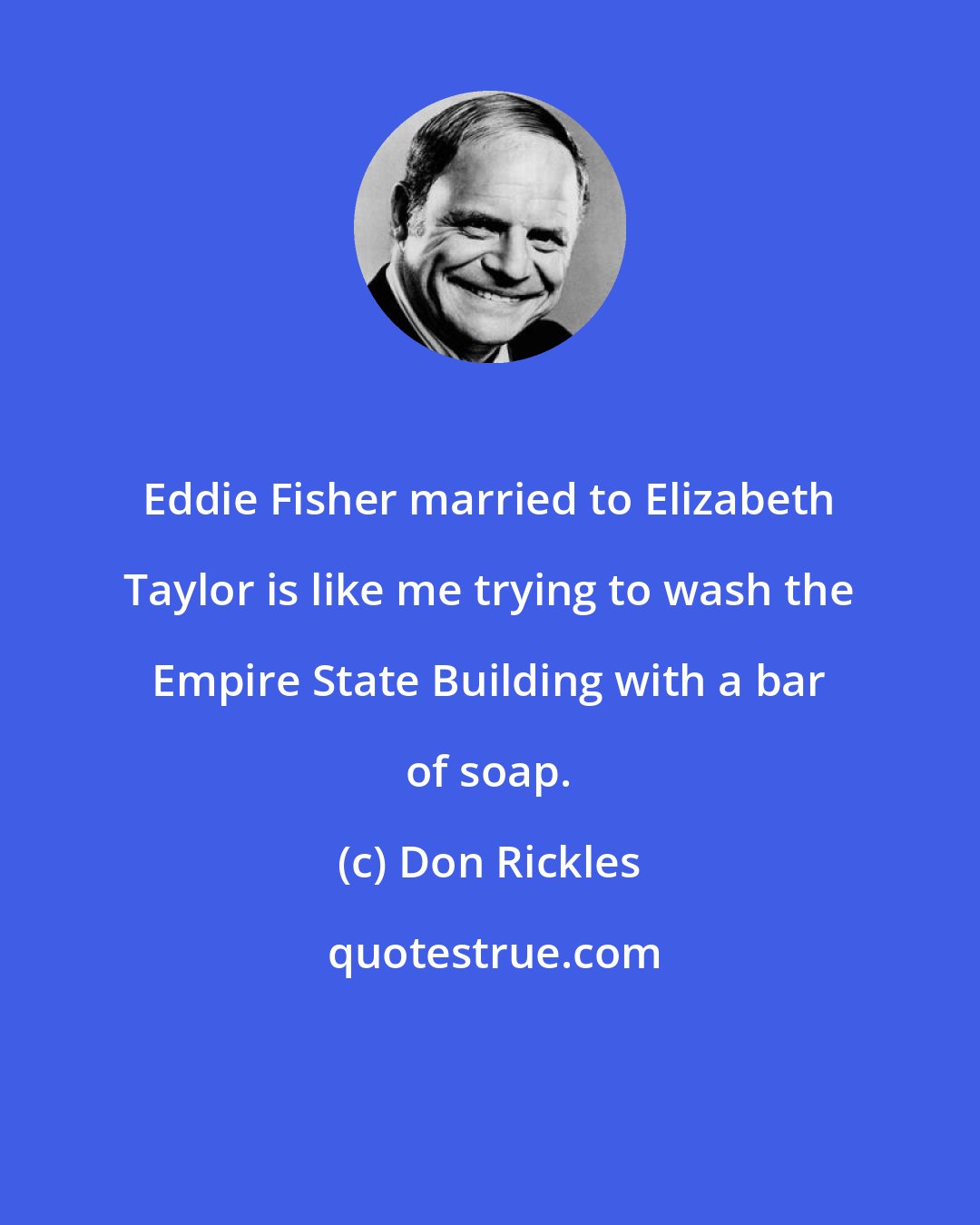 Don Rickles: Eddie Fisher married to Elizabeth Taylor is like me trying to wash the Empire State Building with a bar of soap.