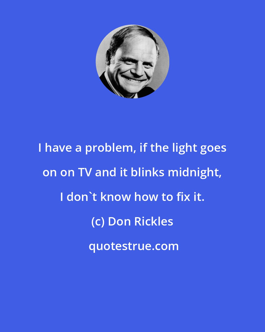 Don Rickles: I have a problem, if the light goes on on TV and it blinks midnight, I don't know how to fix it.