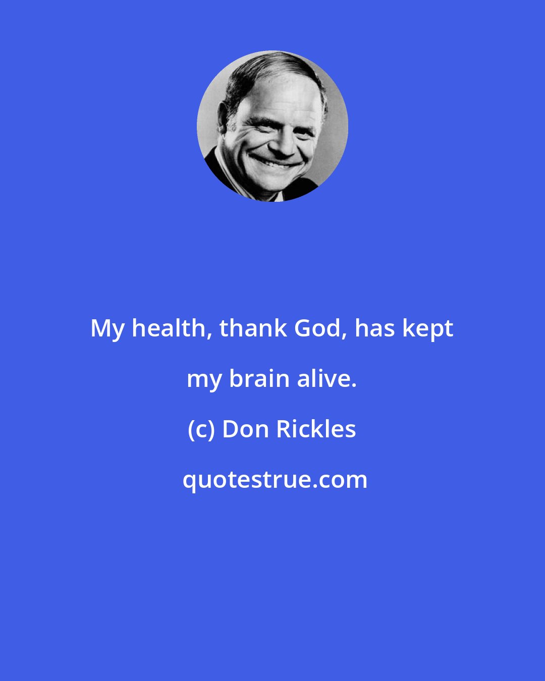 Don Rickles: My health, thank God, has kept my brain alive.