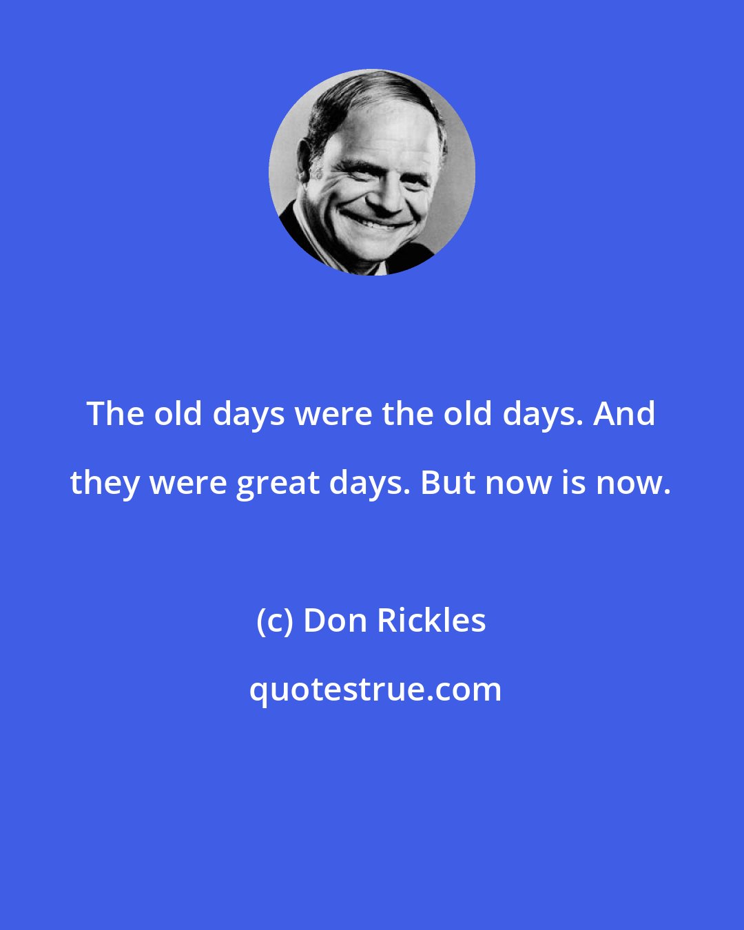 Don Rickles: The old days were the old days. And they were great days. But now is now.