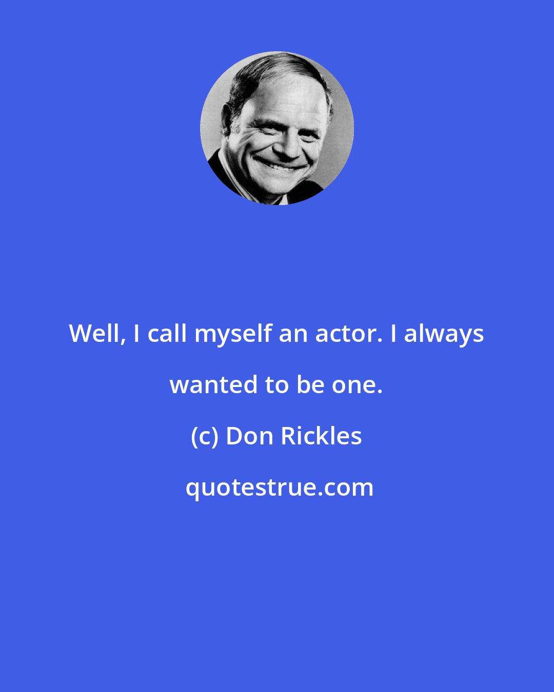 Don Rickles: Well, I call myself an actor. I always wanted to be one.