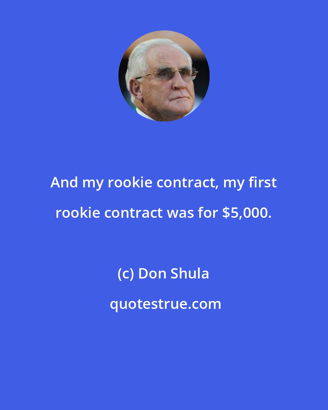 Don Shula: And my rookie contract, my first rookie contract was for $5,000.