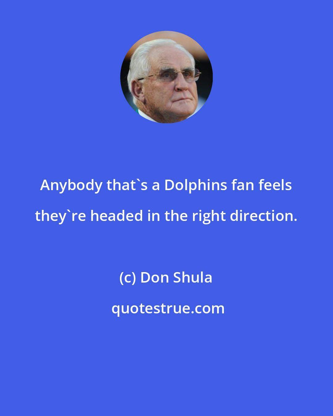 Don Shula: Anybody that's a Dolphins fan feels they're headed in the right direction.