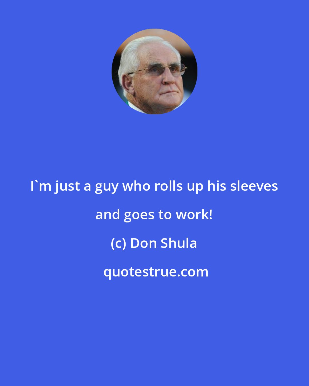 Don Shula: I'm just a guy who rolls up his sleeves and goes to work!