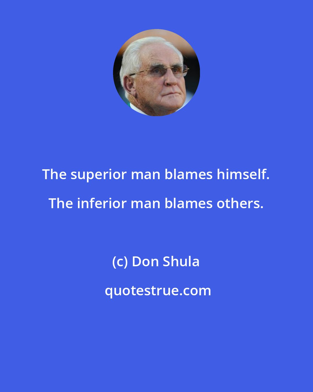 Don Shula: The superior man blames himself. The inferior man blames others.