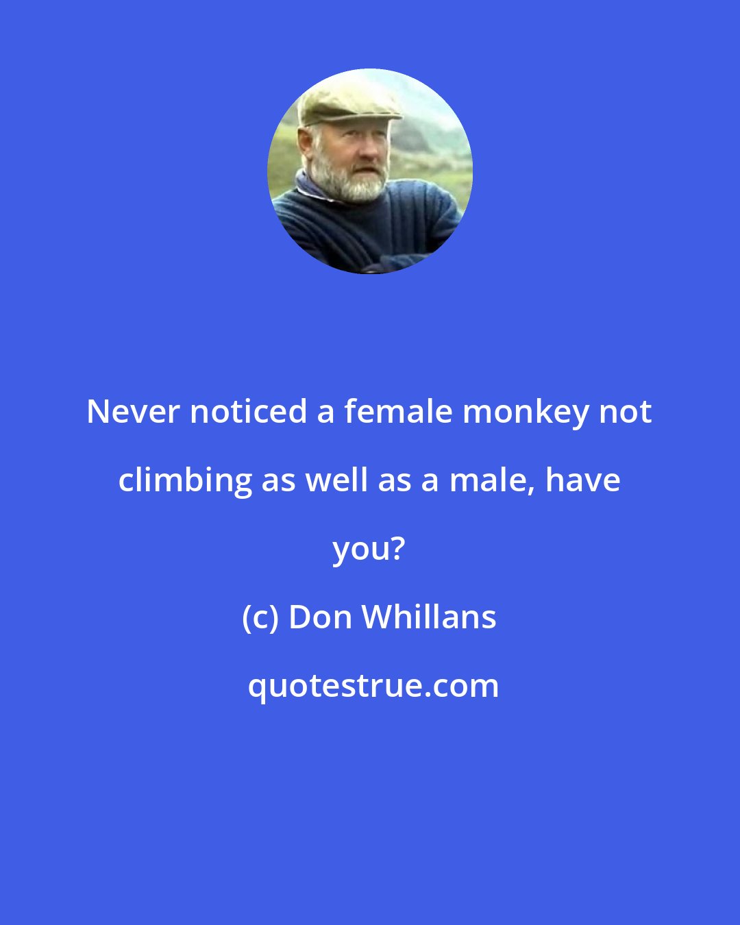 Don Whillans: Never noticed a female monkey not climbing as well as a male, have you?