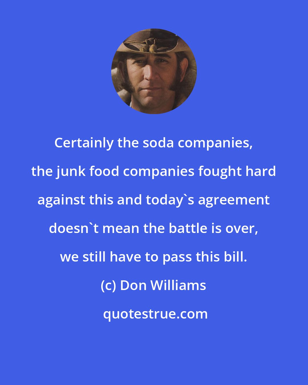 Don Williams: Certainly the soda companies, the junk food companies fought hard against this and today's agreement doesn't mean the battle is over, we still have to pass this bill.