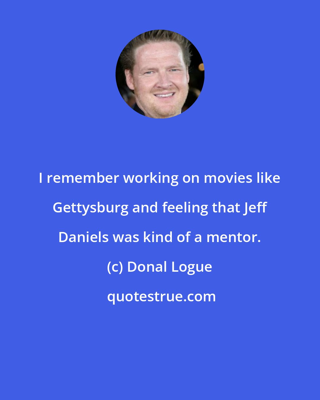 Donal Logue: I remember working on movies like Gettysburg and feeling that Jeff Daniels was kind of a mentor.