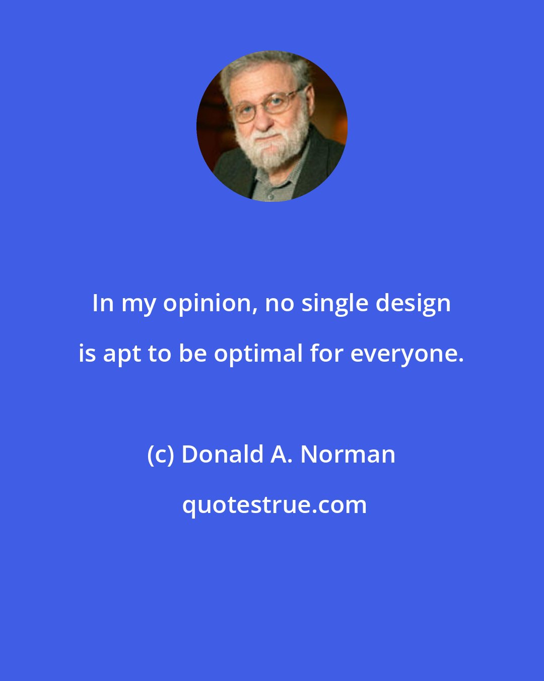 Donald A. Norman: In my opinion, no single design is apt to be optimal for everyone.