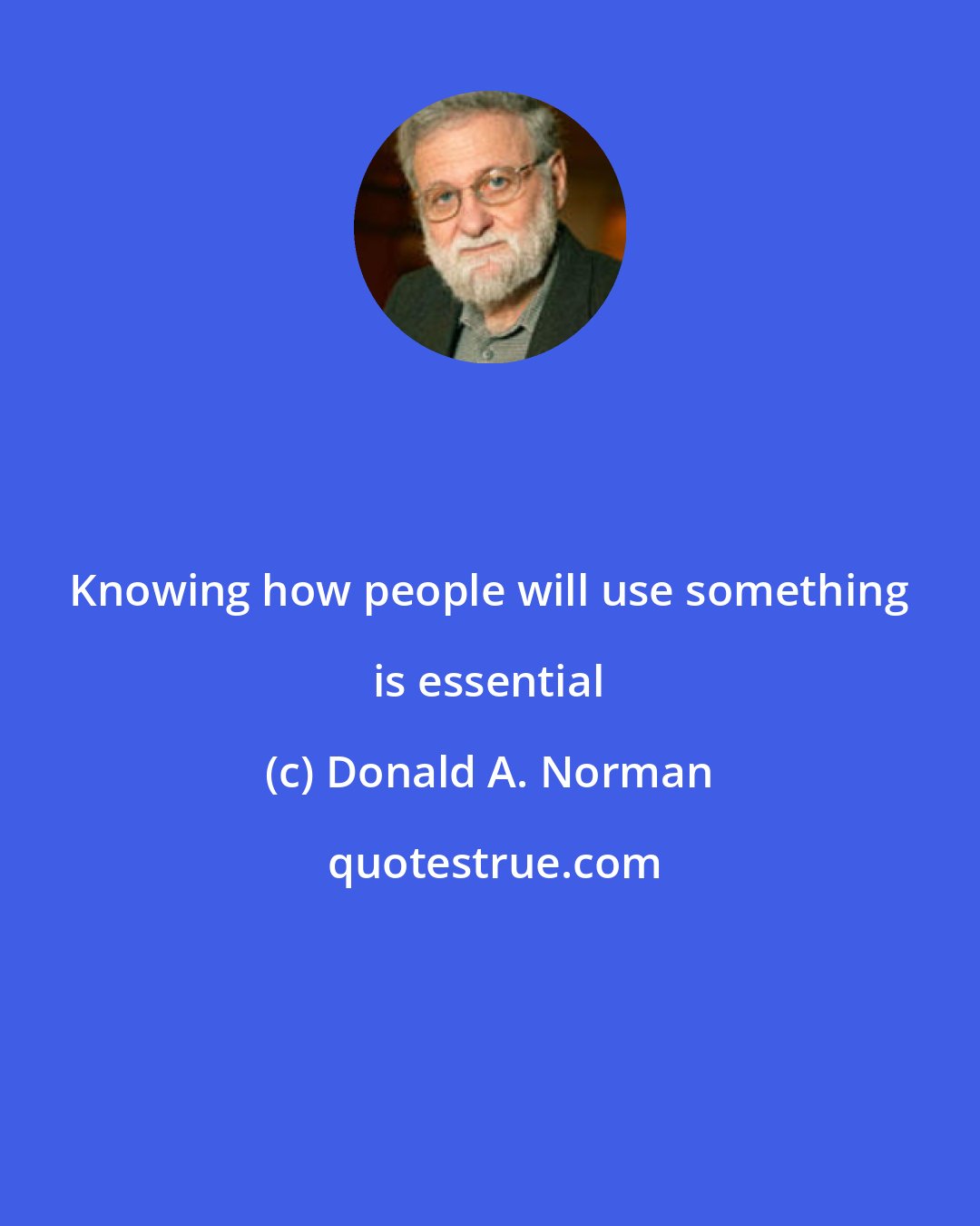 Donald A. Norman: Knowing how people will use something is essential