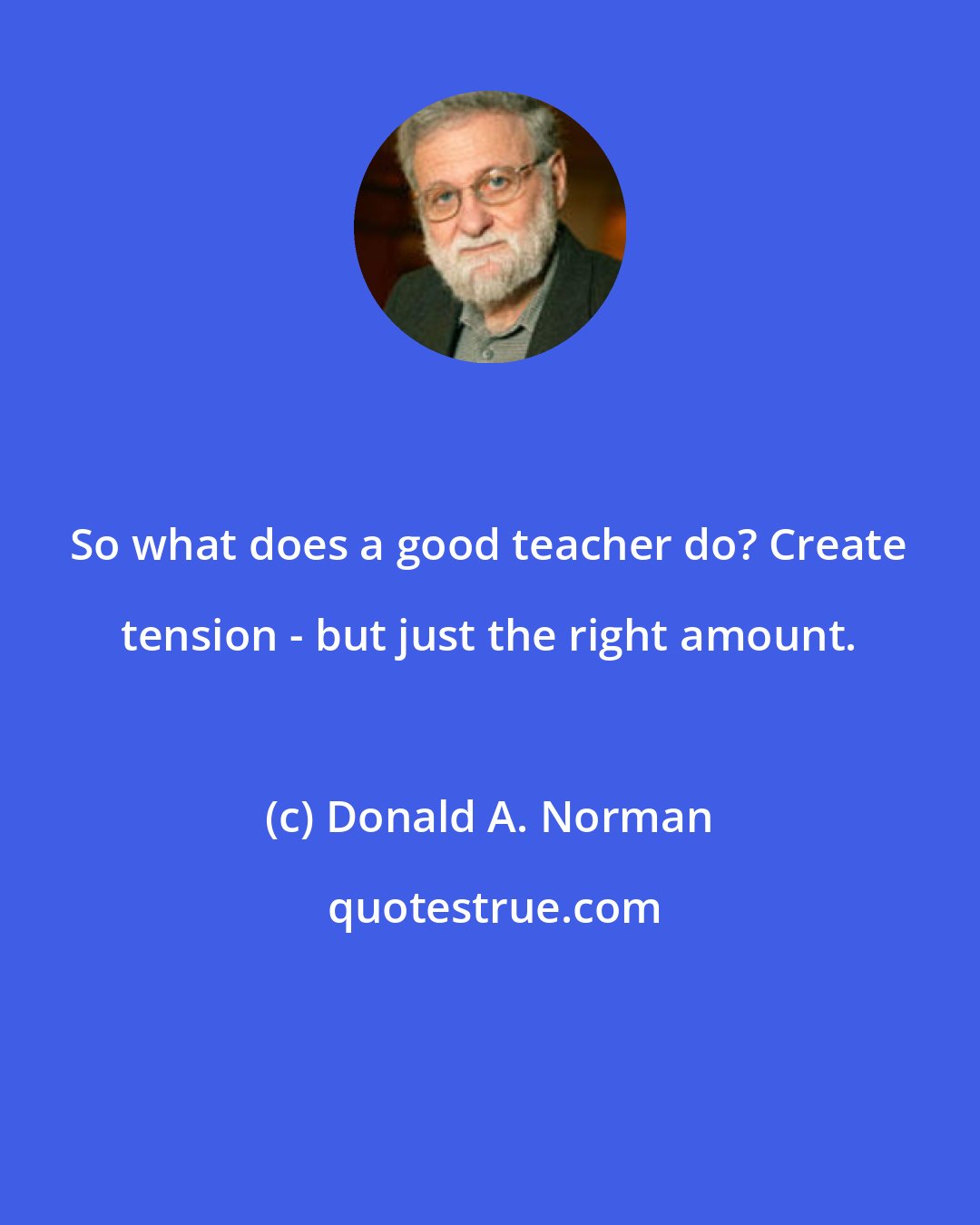 Donald A. Norman: So what does a good teacher do? Create tension - but just the right amount.