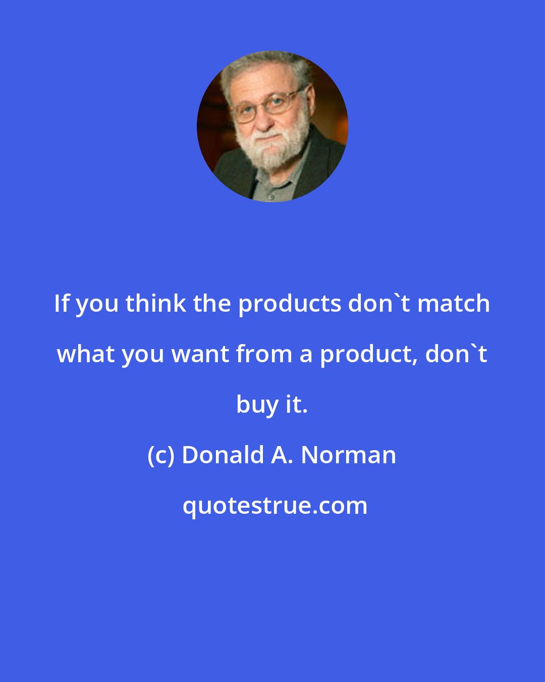 Donald A. Norman: If you think the products don't match what you want from a product, don't buy it.