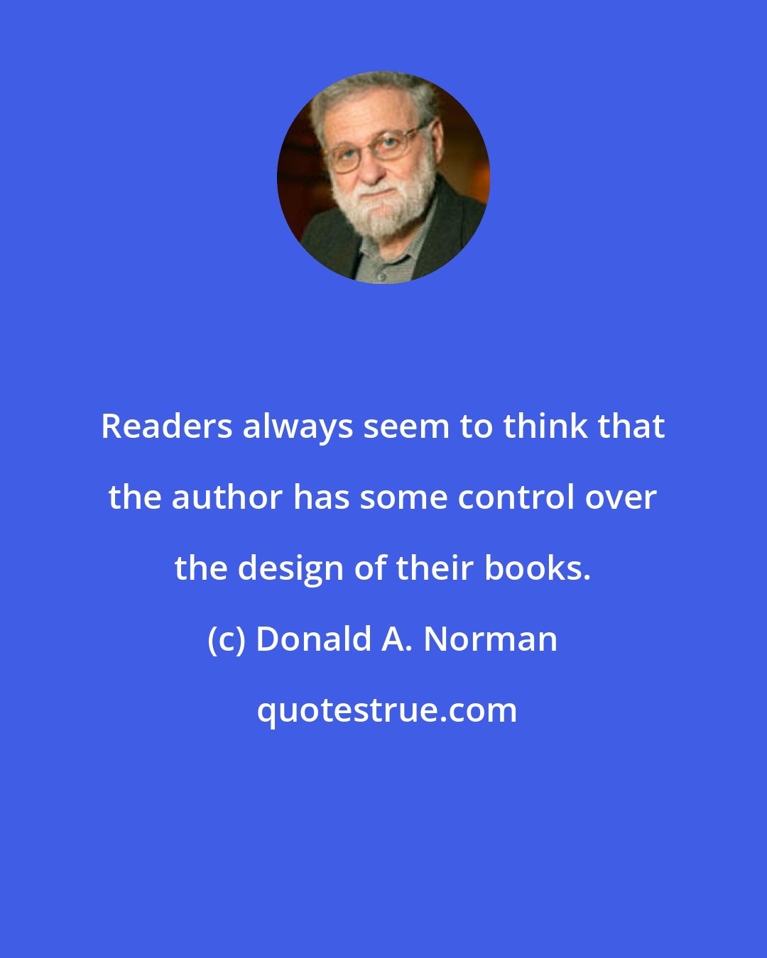 Donald A. Norman: Readers always seem to think that the author has some control over the design of their books.