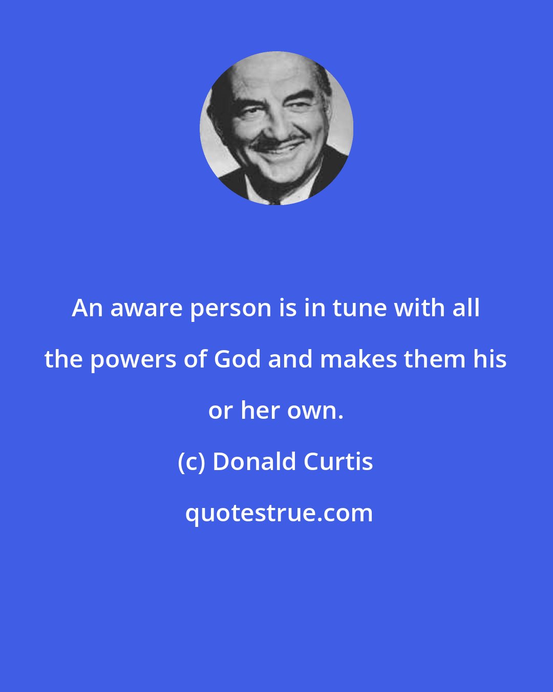 Donald Curtis: An aware person is in tune with all the powers of God and makes them his or her own.