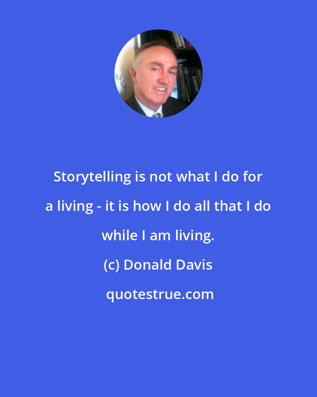 Donald Davis: Storytelling is not what I do for a living - it is how I do all that I do while I am living.