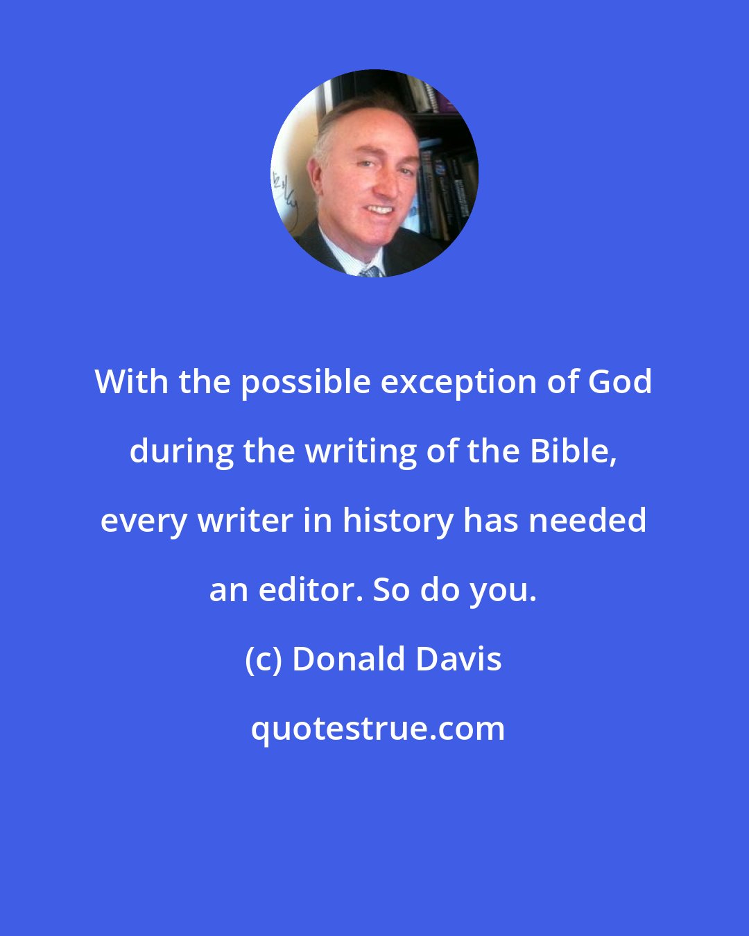 Donald Davis: With the possible exception of God during the writing of the Bible, every writer in history has needed an editor. So do you.