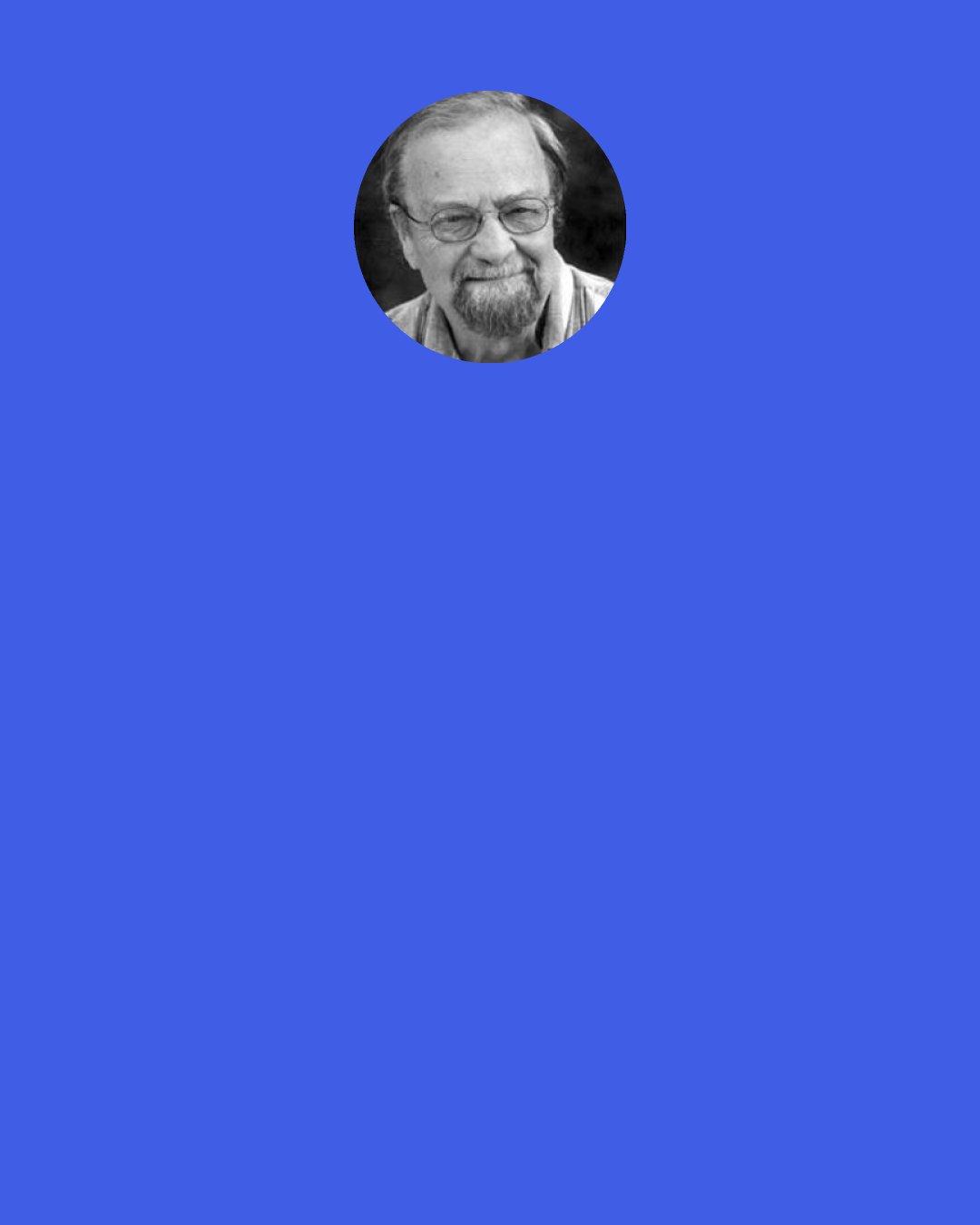 Donald Hall: Every now and then I meet someone certain of personal greatness. I want to pat this person on the shoulder and mutter comforting words: "Things will get better! You won't always feel so depressed! Cheer up!"