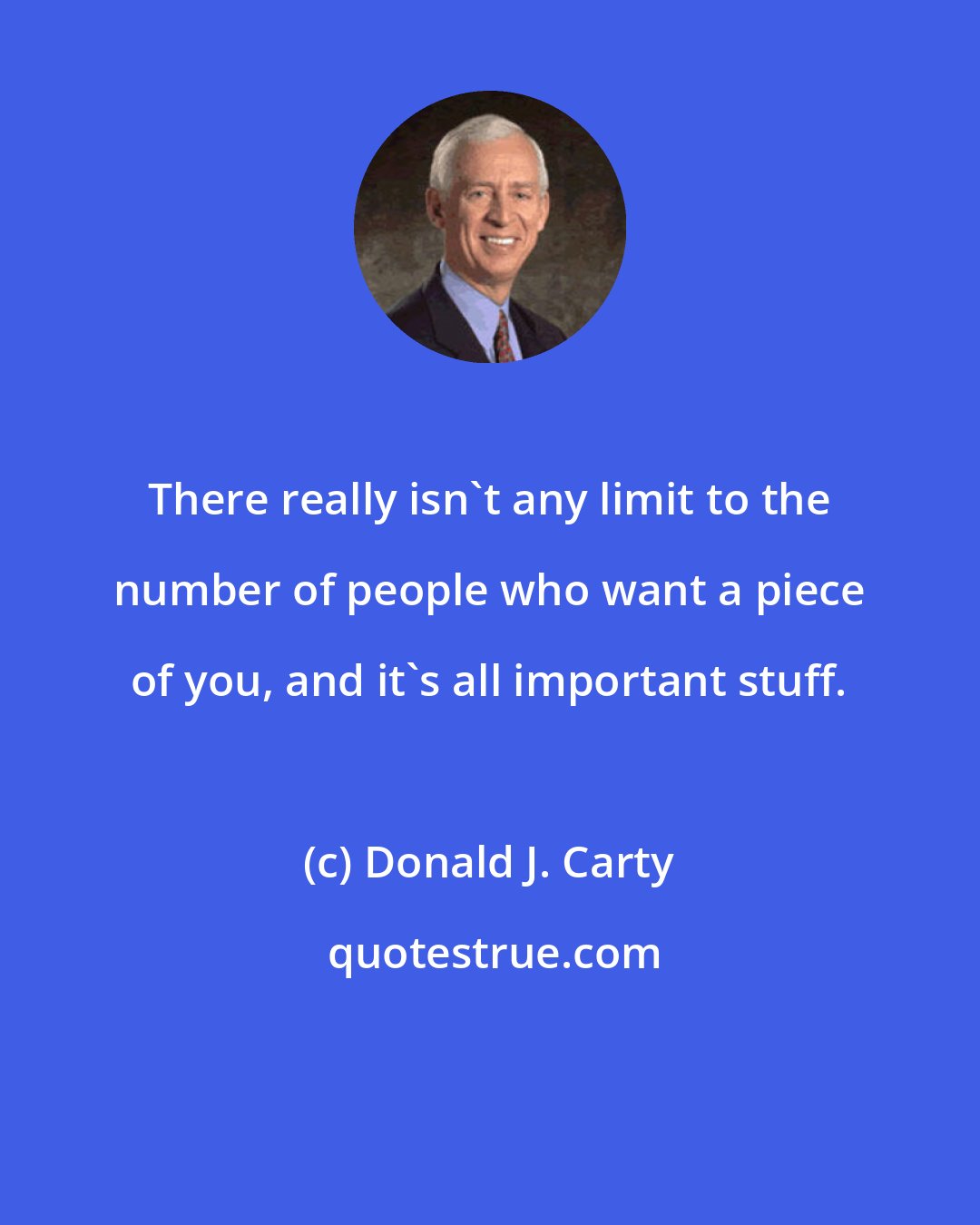 Donald J. Carty: There really isn't any limit to the number of people who want a piece of you, and it's all important stuff.