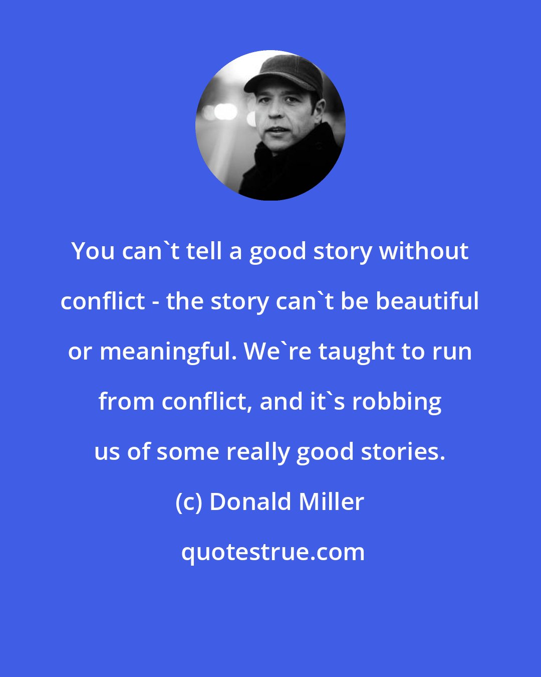 Donald Miller: You can't tell a good story without conflict - the story can't be beautiful or meaningful. We're taught to run from conflict, and it's robbing us of some really good stories.