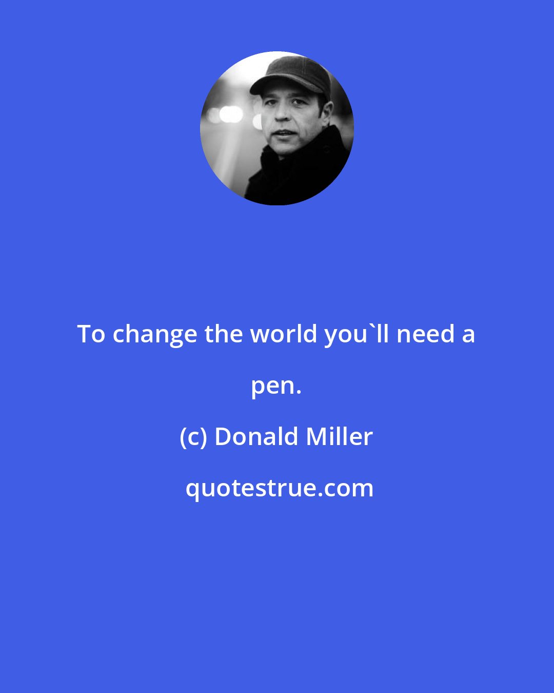 Donald Miller: To change the world you'll need a pen.