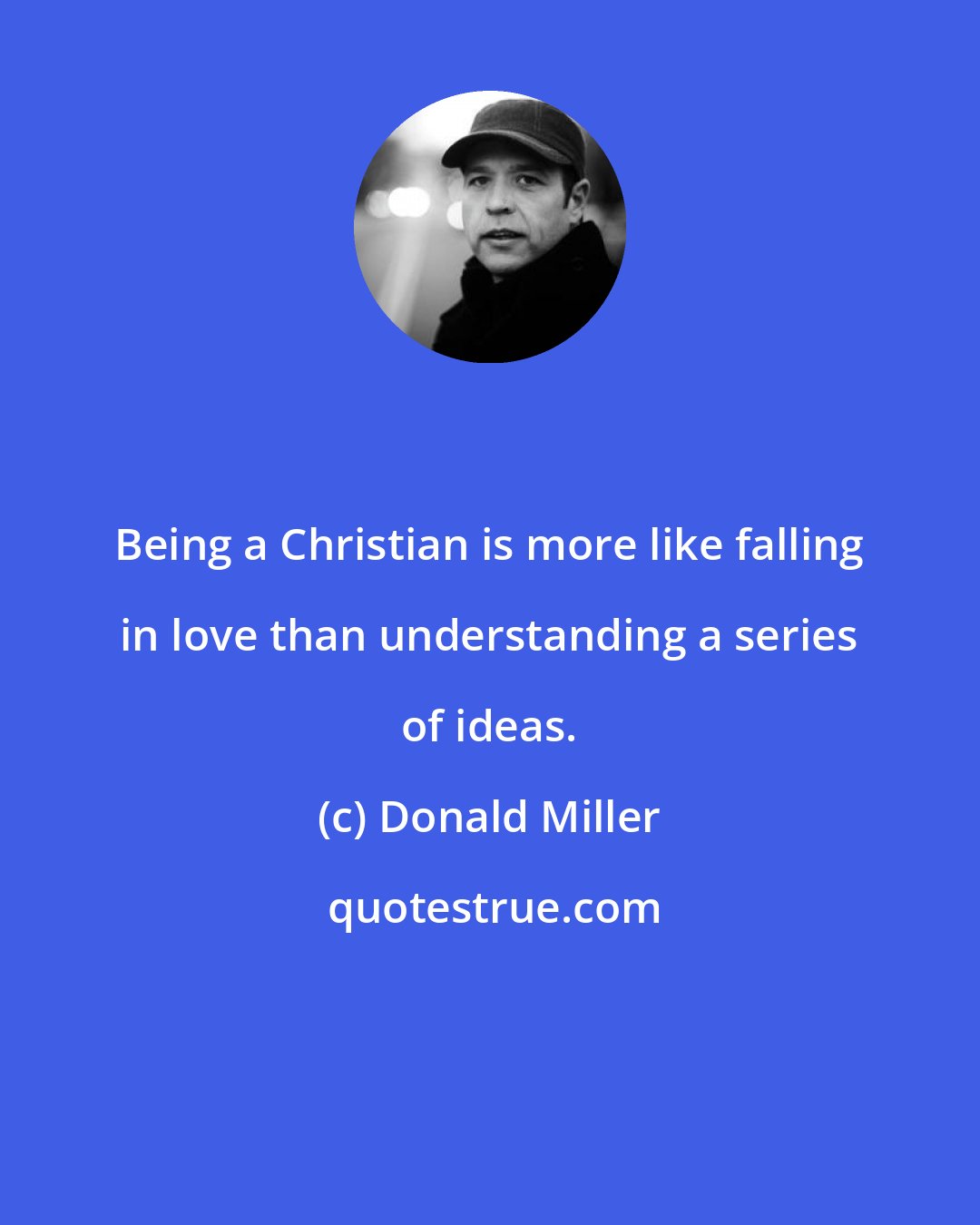 Donald Miller: Being a Christian is more like falling in love than understanding a series of ideas.