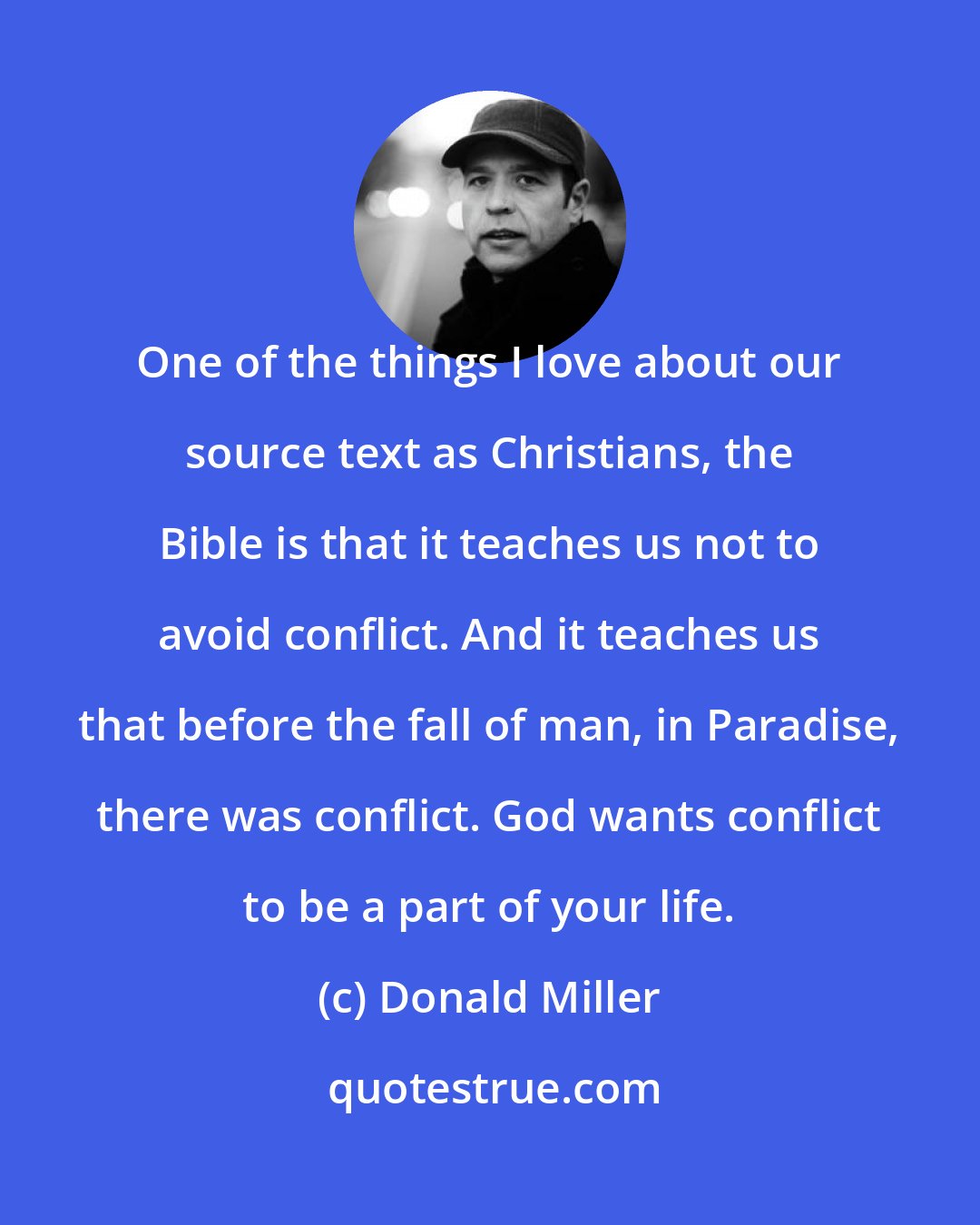 Donald Miller: One of the things I love about our source text as Christians, the Bible is that it teaches us not to avoid conflict. And it teaches us that before the fall of man, in Paradise, there was conflict. God wants conflict to be a part of your life.