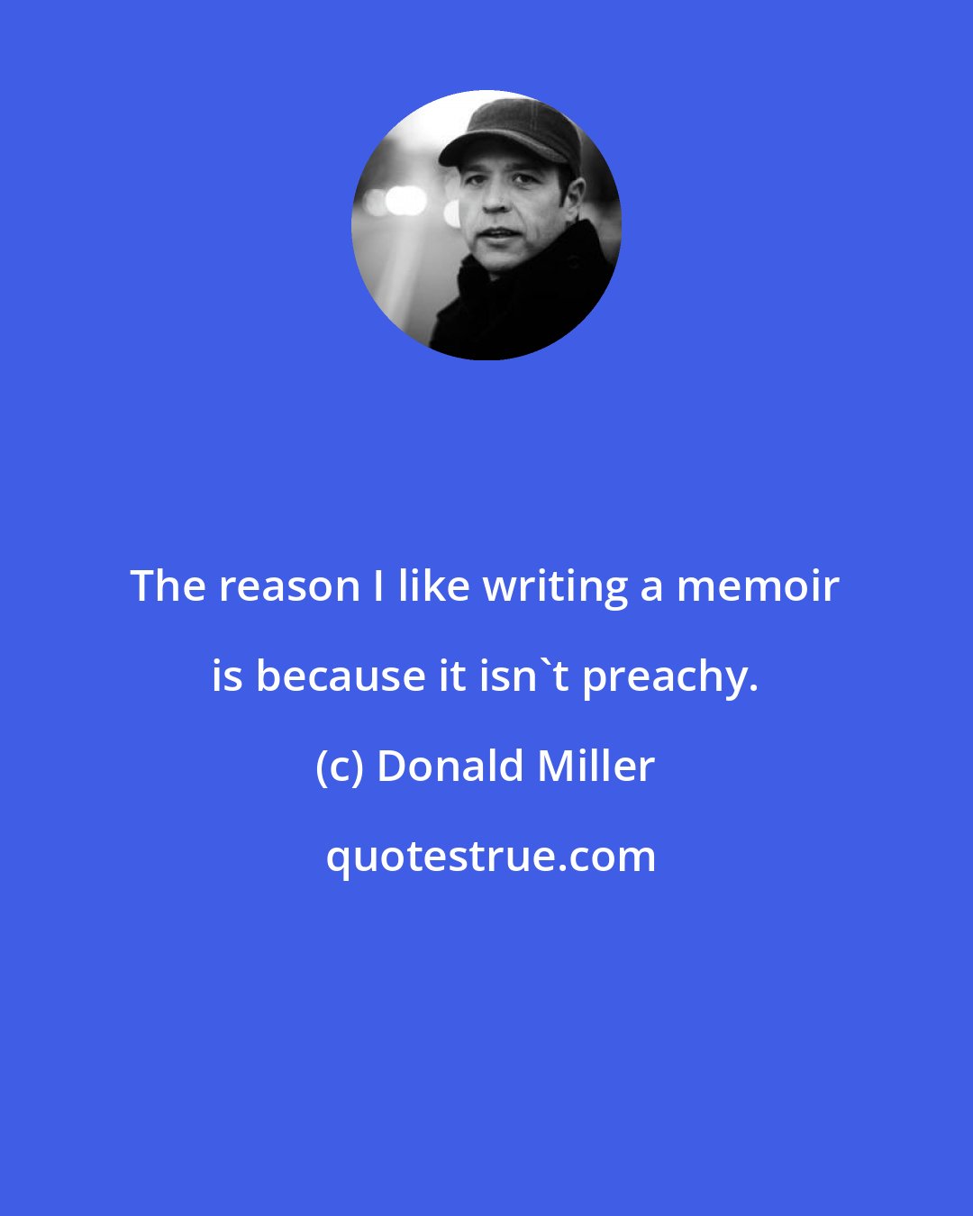 Donald Miller: The reason I like writing a memoir is because it isn't preachy.