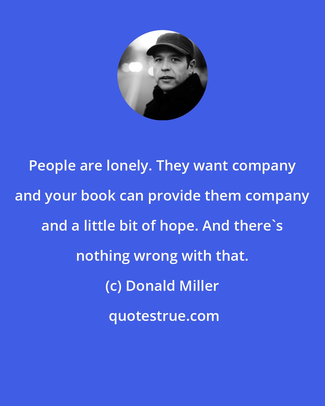 Donald Miller: People are lonely. They want company and your book can provide them company and a little bit of hope. And there's nothing wrong with that.