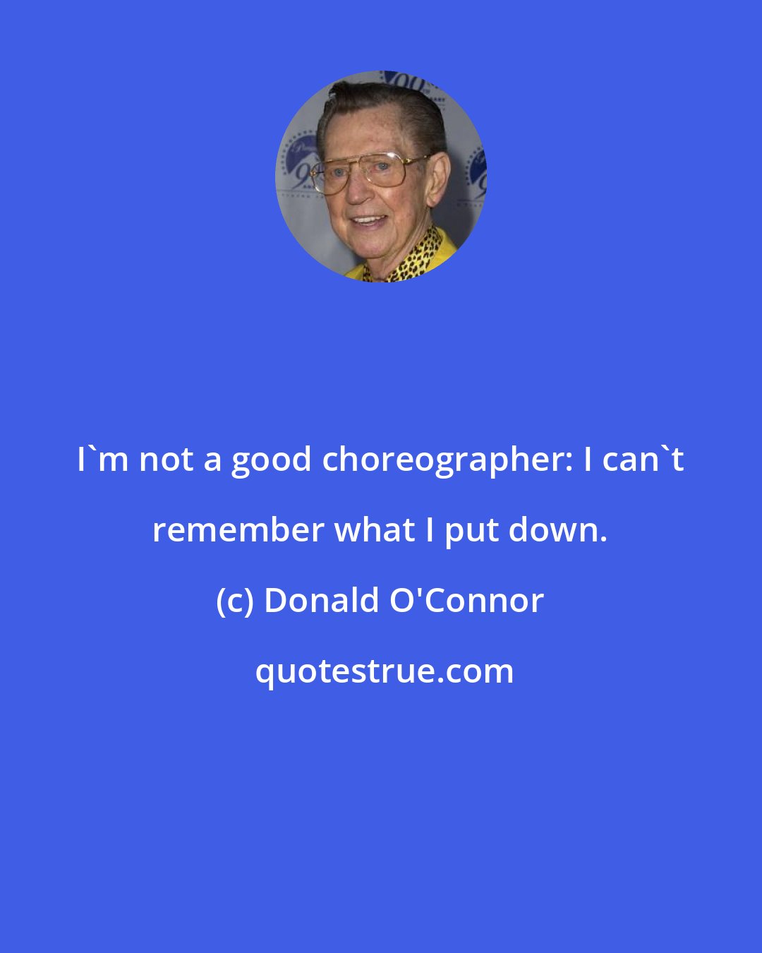 Donald O'Connor: I'm not a good choreographer: I can't remember what I put down.