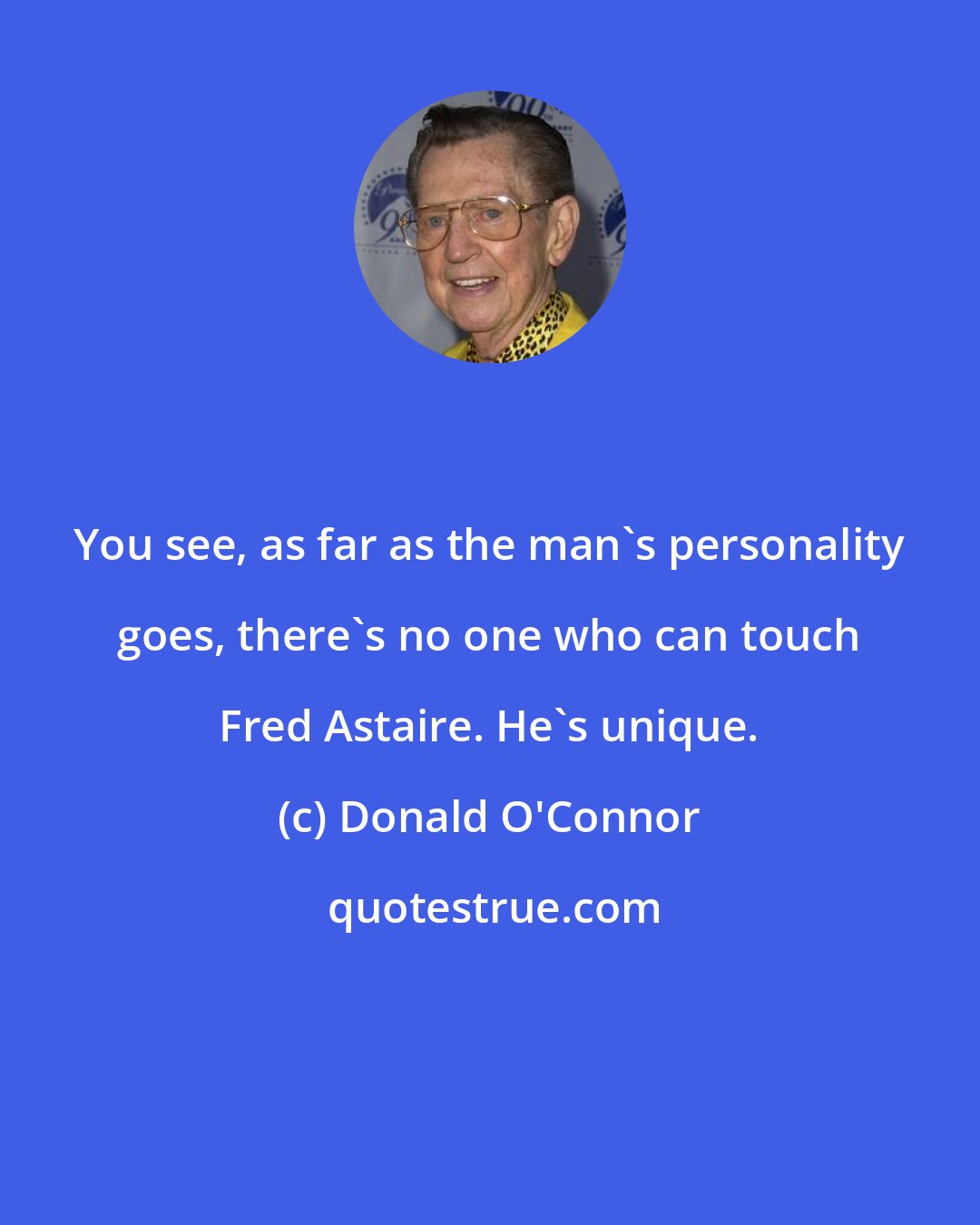 Donald O'Connor: You see, as far as the man's personality goes, there's no one who can touch Fred Astaire. He's unique.